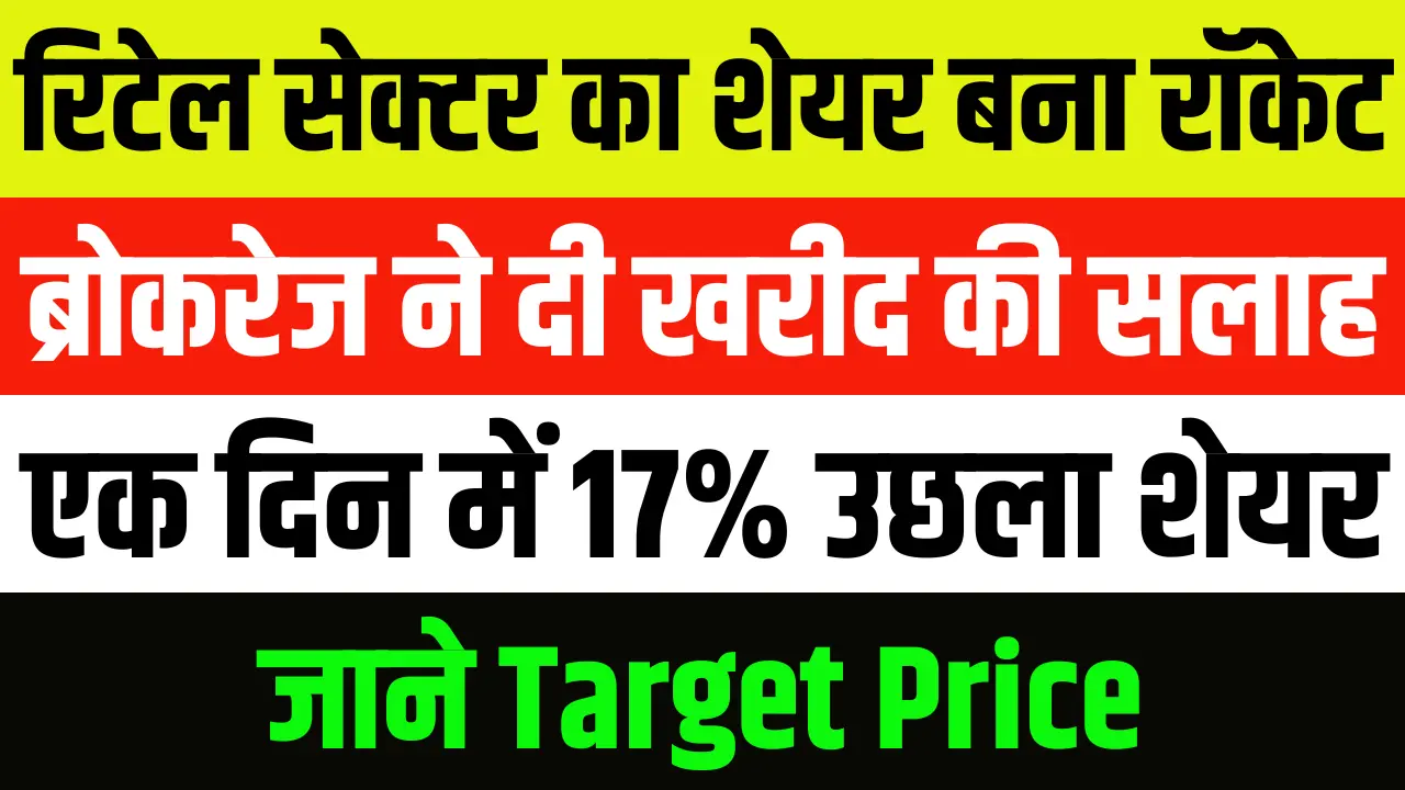17% उछला रिटेल सेक्टर का शेयर बना रॉकेट, ब्रोकरेज ने दी खरीद की राय,जाने टारगेट