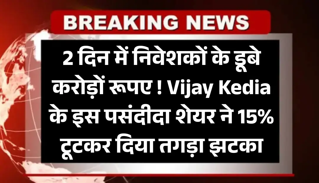 2 दिन में निवेशकों के डूबे करोड़ों! Vijay Kedia के इस पसंदीदा शेयर ने 15% टूटकर दिया तगड़ा झटका