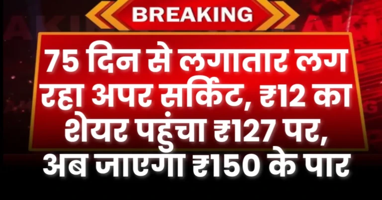 75 दिन से लगातार अपर सर्किट, ₹12 का शेयर पहुंचा ₹127 पर, अब जाएगा ₹150 के पार शेयर का भाव