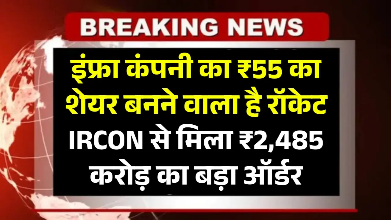 इंफ्रा कंपनी का ₹55 का शेयर बनने वाला है रॉकेट, Railway PSU Ircon International से मिला ₹2,485 करोड़ का बड़ा ऑर्डर