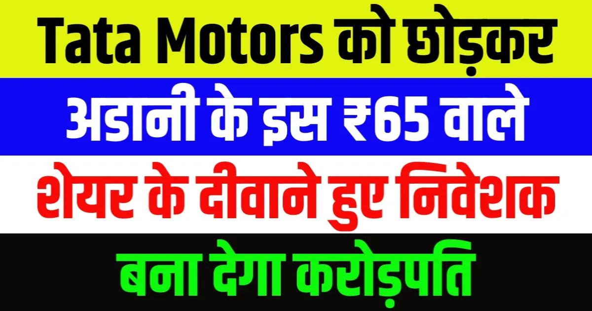 Tata Motors को छोड़कर अडानी के इस ₹65 वाले शेयर के दीवाने हुए निवेशक