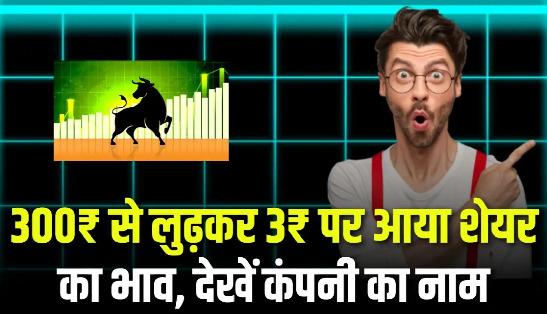 300₹ से लुढ़कर 3₹ पर आया शेयर का भाव, देखें कंपनी का नाम