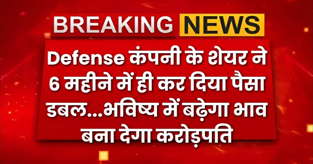 Defense कंपनी के शेयर ने 6 महीने में ही कर दिया पैसा डबल निवेशक हुए मालामाल