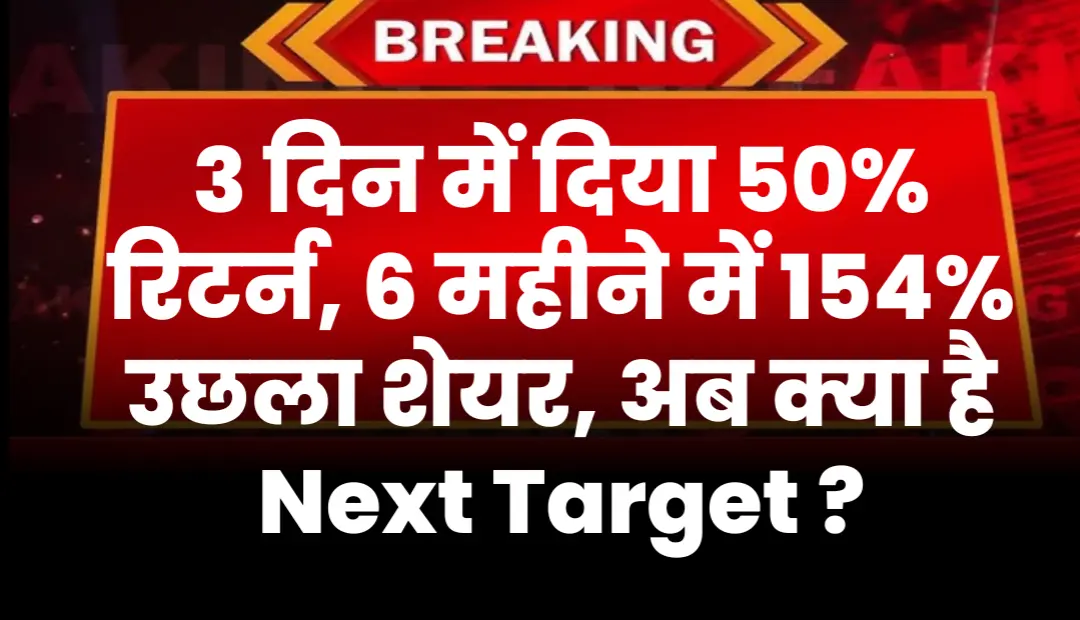 3 दिन में दिया 50% रिटर्न, 6 महीने में 154% उछला शेयर, अब क्या है Next Target