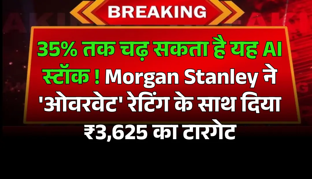 35% तक चढ़ सकता है यह AI स्टॉक! Morgan Stanley ने 'ओवरवेट' रेटिंग के साथ दिया ₹3,625 का टारगेट