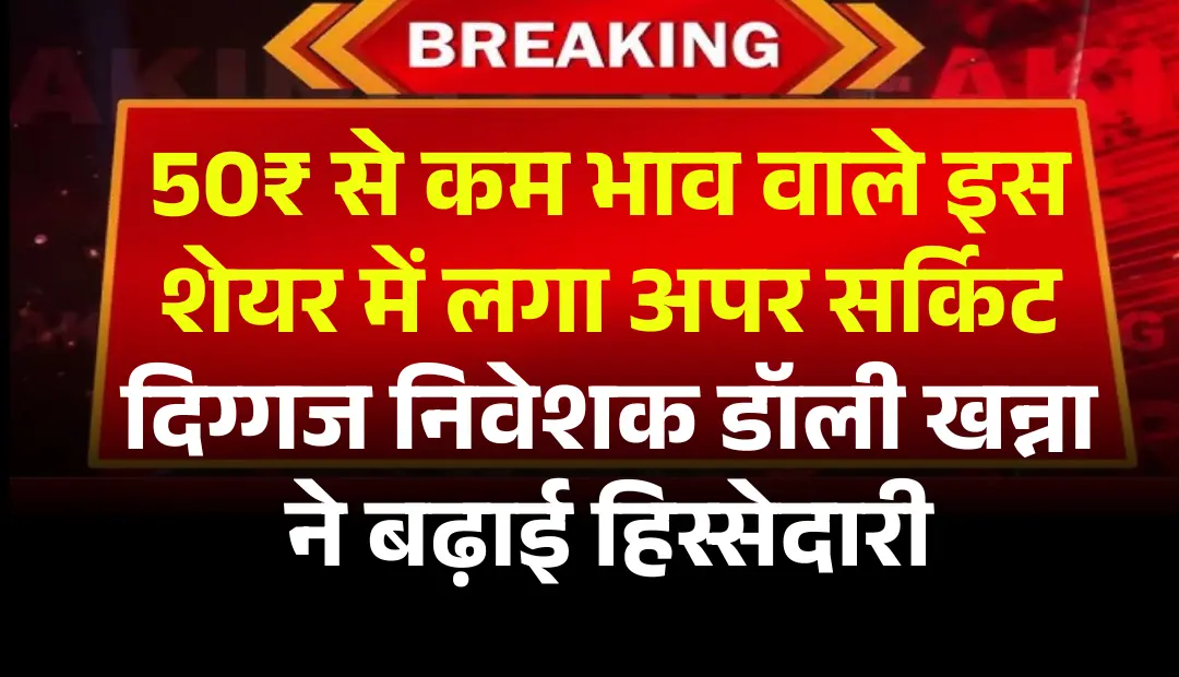50₹ से कम भाव वाले इस शेयर में लगा अपर सर्किट, दिग्गज निवेशक डॉली खन्ना ने बढ़ाई हिस्सेदारी
