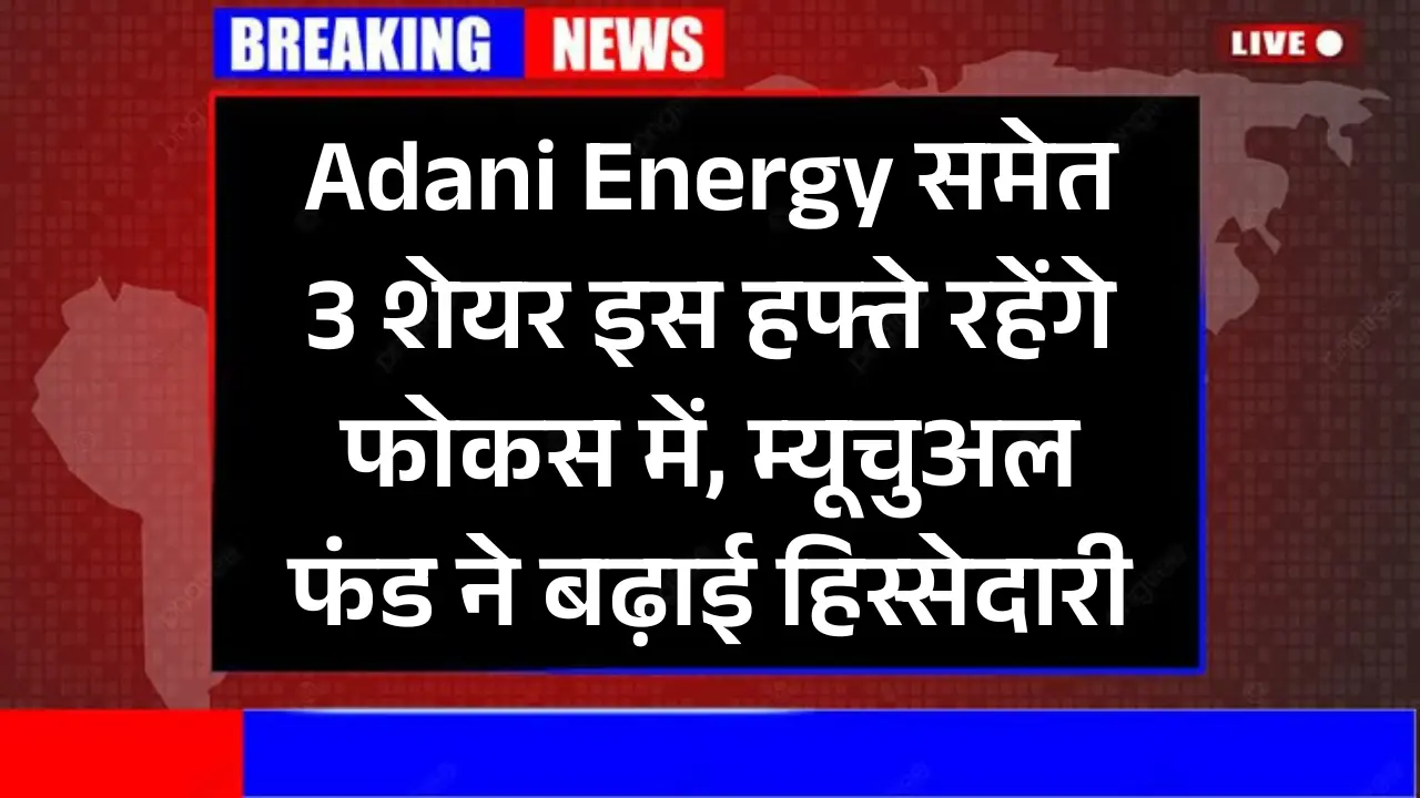 Adani Energy समेत 3 शेयर इस हफ्ते रहेंगे फोकस में, म्यूचुअल फंड ने बढ़ाई हिस्सेदारी...