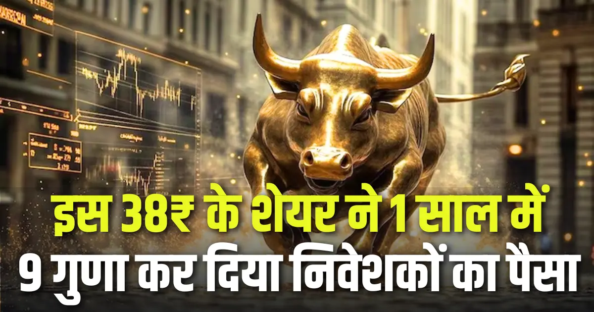 इस 38₹ के शेयर ने 1 साल में 9 गुणा कर दिया निवेशकों का पैसा