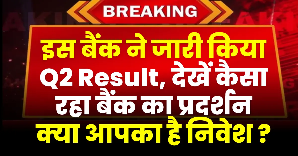 इस प्राइवेट बैंक ने जारी किया अपना Q2 रिजल्ट, देखें कैसा रहा बैंक का प्रदर्शन, क्या आपका है निवेश