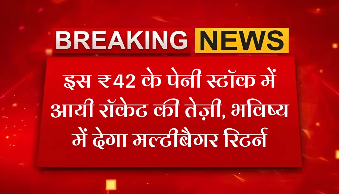 इस ₹42 के पेनी स्टॉक में आयी रॉकेट की तेज़ी भविष्य में देगा मल्टीबैगर रिटर्न