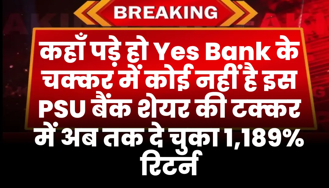 कहाँ पड़े हो Yes Bank के चक्कर में कोई नहीं है इस PSU बैंक की टक्कर में शेयर दे चुका अब तक 1,189% रिटर्न