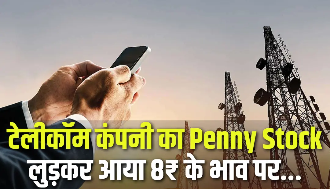 टेलीकॉम कंपनी का Penny Stock लुड़कर आया 8₹ के भाव पर
