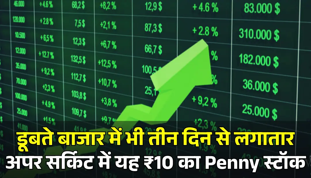 डूबते बाजार में भी तीन दिन से लगातार अपर सर्किट में यह ₹10 का Penny स्टॉक