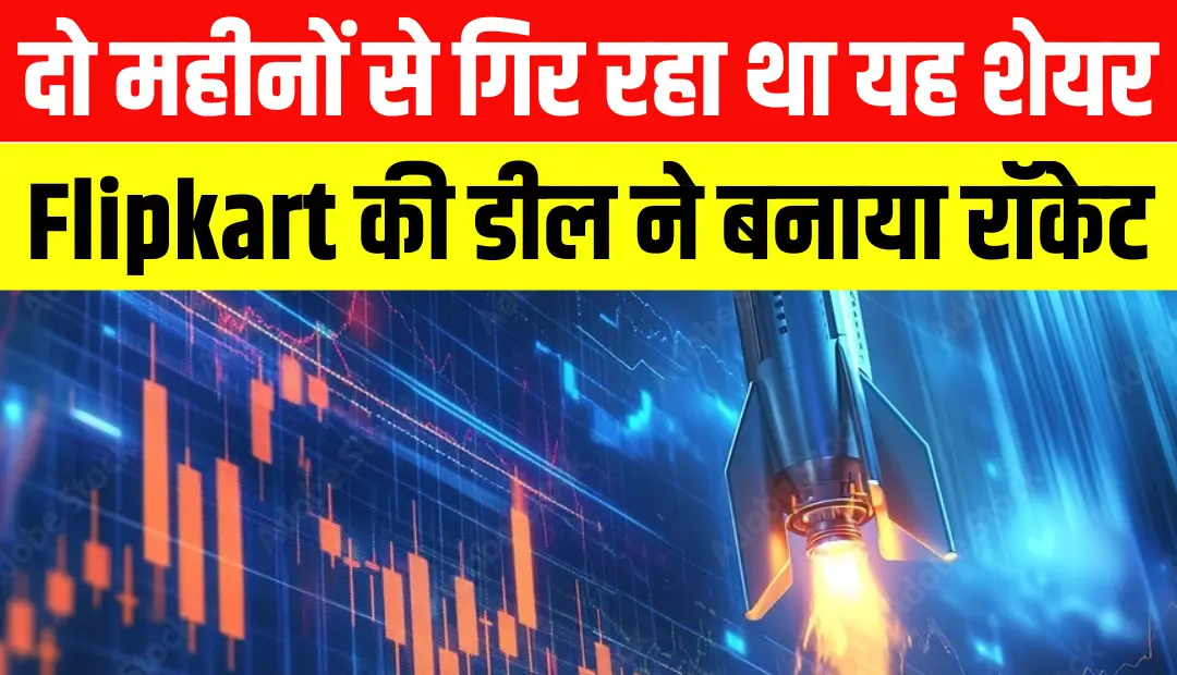 दो महीनों से गिर रहा था यह शेयर, फ्लिपकार्ट की ₹950 करोड़ की ब्लॉक डील के बाद रॉकेट बना भाव