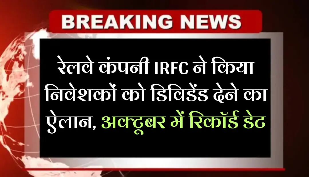 रेलवे कंपनी IRFC ने किया निवेशकों को डिविडेंड देने का ऐलान अक्टूबर में रिकॉर्ड डेट