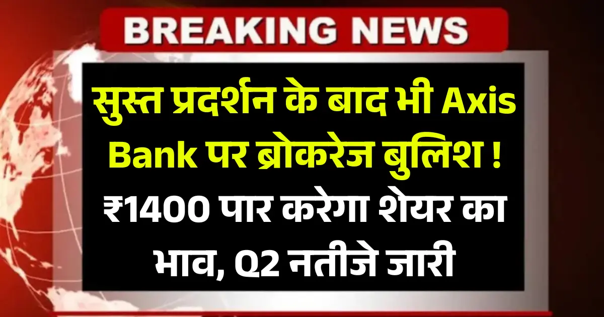 सुस्त प्रदर्शन के बाद भी Axis Bank पर ब्रोकरेज बुलिश ! ₹1400 पार करेगा शेयर, Q2 नतीजे जारी