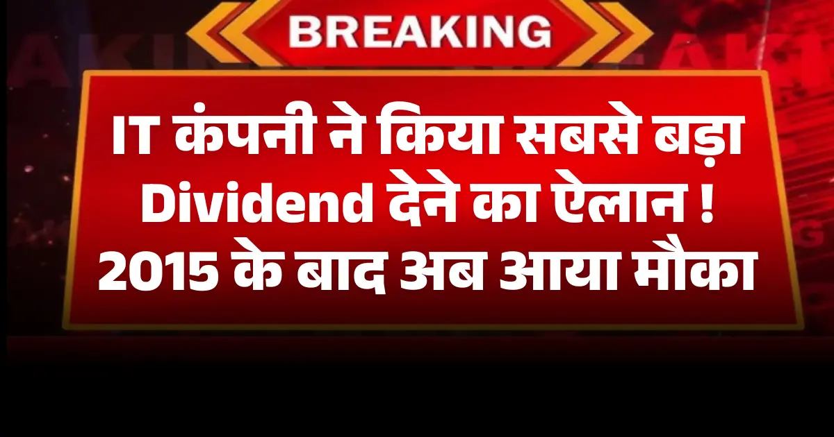 IT कंपनी ने किया सबसे बड़ा Dividend देने का ऐलान, 2015 के बाद अब आया मौका