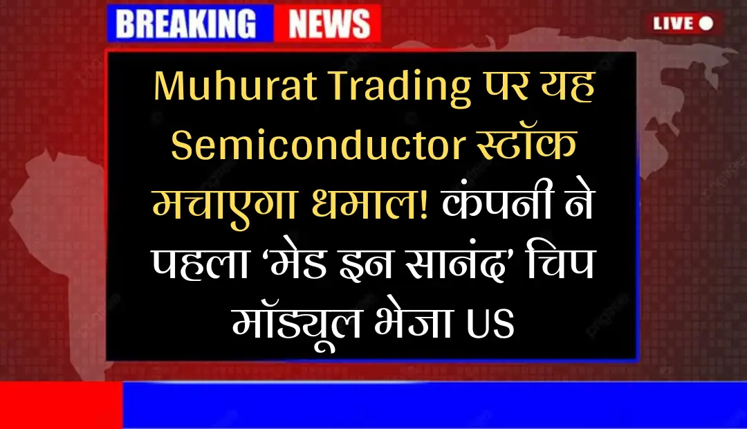 Muhurat Trading पर यह Semiconductor स्टॉक मचाएगा धमाल! कंपनी ने पहला ‘मेड इन सानंद’ चिप मॉड्यूल भेजा US