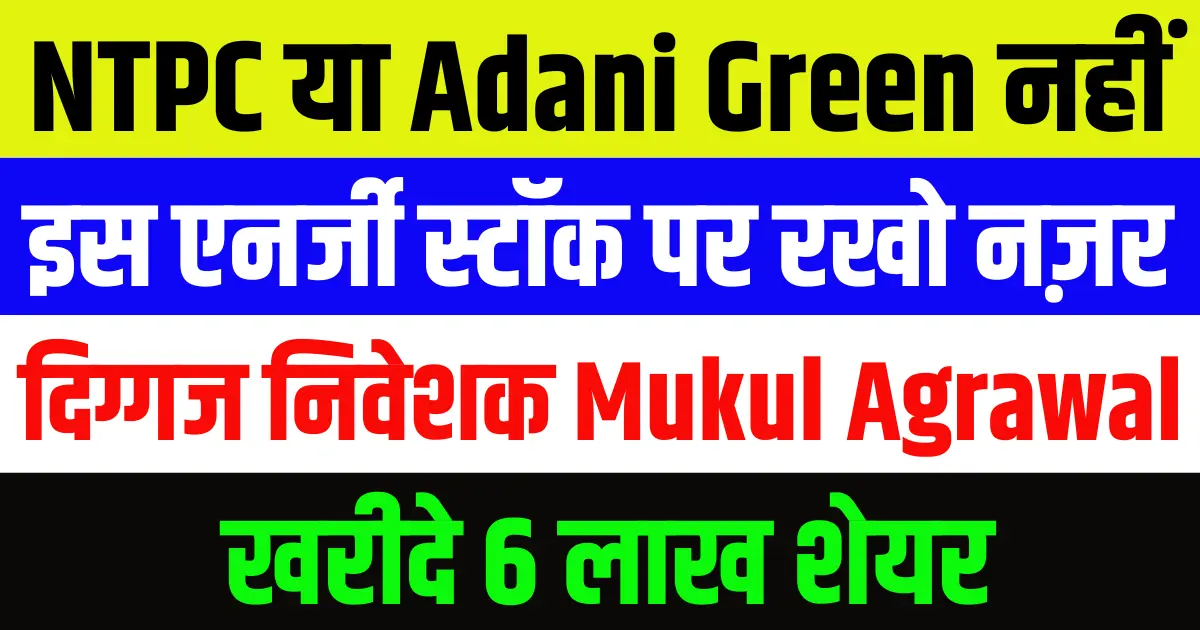 NTPC या Adani Green नहीं इस एनर्जी स्टॉक पर रखो नज़र, दिग्गज निवेशक मुकुल अग्रवाल ने खरीदे 6 लाख शेयर
