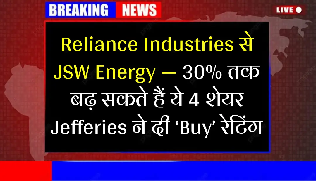 Reliance Industries से JSW Energy — 30% तक बढ़ सकते हैं ये 4 शेयर, Jefferies ने दी ‘Buy’ रेटिंग